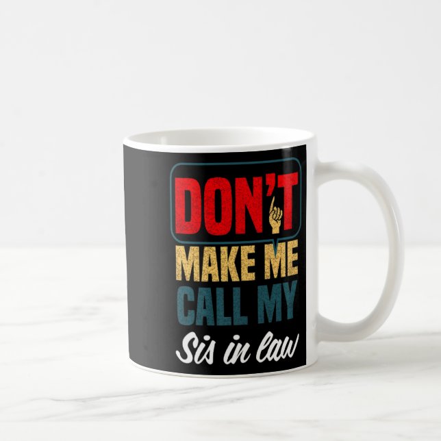 Dont Make Me Call My Sis In Law Family Humor  Coffee Mug (Right)