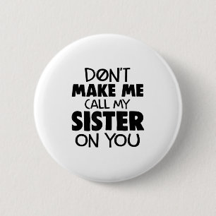 Don't Make Me Call My Sister On You Humor Gift 6 Cm Round Badge