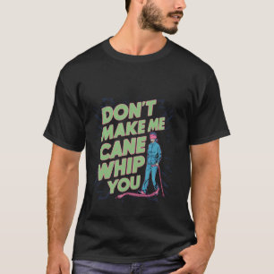Don't Make Me Cane Whip You --- T-Shirt