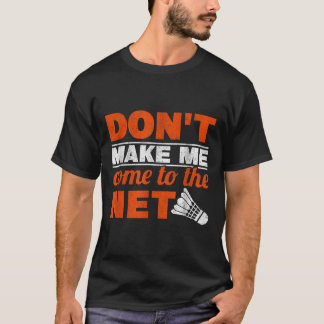 Dont Make Me Come To The Net Racket Shuttle Badmin T-Shirt