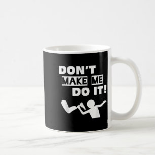 Don't Make Me Do It  Coffee Mug