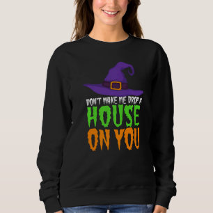 Don't Make Me Drop A House On You Halloween Witch Sweatshirt