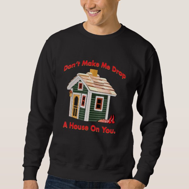 Dont Make Me Drop A House On You Wicked Witch Sweatshirt (Front)