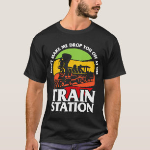 Dont Make Me Drop You Off At The Train Station Fun T-Shirt
