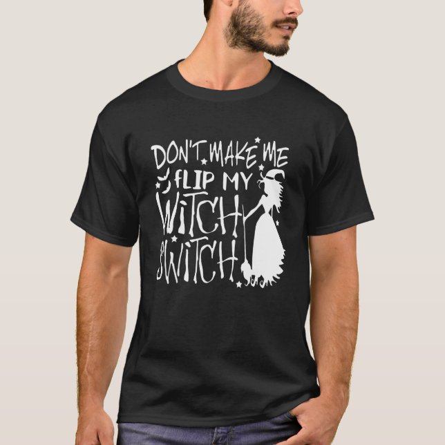 Don't Make Me Flip My Witch Switch 1 T-Shirt (Front)