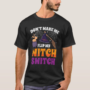 Don't Make Me Flip My Witch Switch Halloween Costu T-Shirt