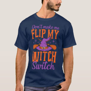 Don't Make Me Flip My Witch Switch Halloween Joke T-Shirt