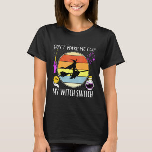 Don't Make Me Flip My Witch Switch Halloween Witch T-Shirt