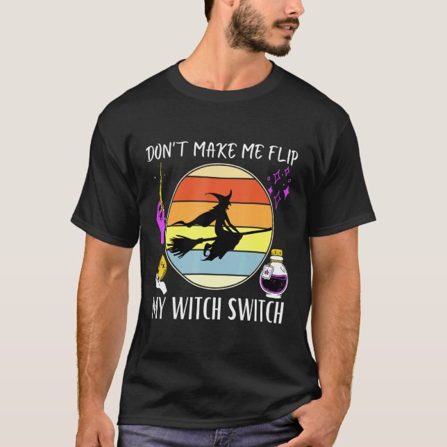 Don't Make Me Flip My Witch Switch Halloween Witch T-Shirt (Front)