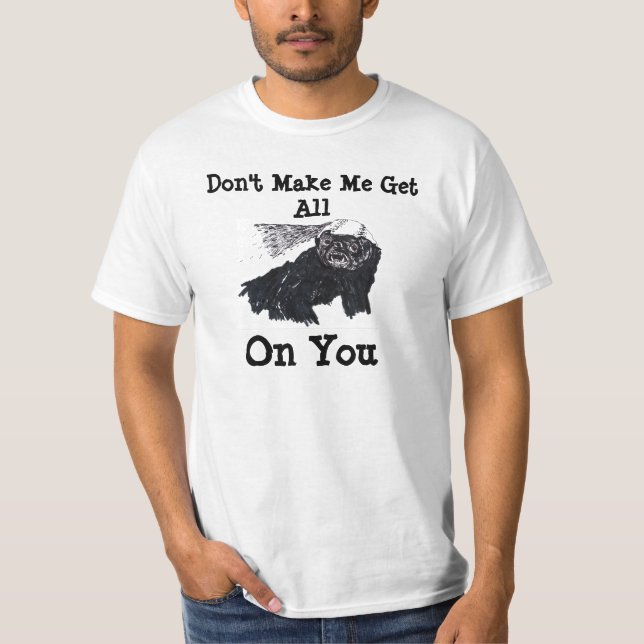 Don't Make Me Get All Honey Badger On You T-Shirt (Front)