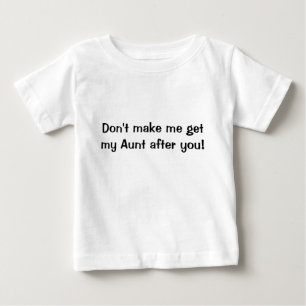 Don't make me get my Aunt after you shirt