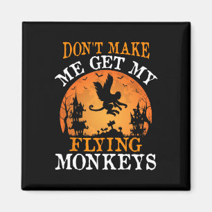 Don't Make Me Get My Flying Monkeys Magnet