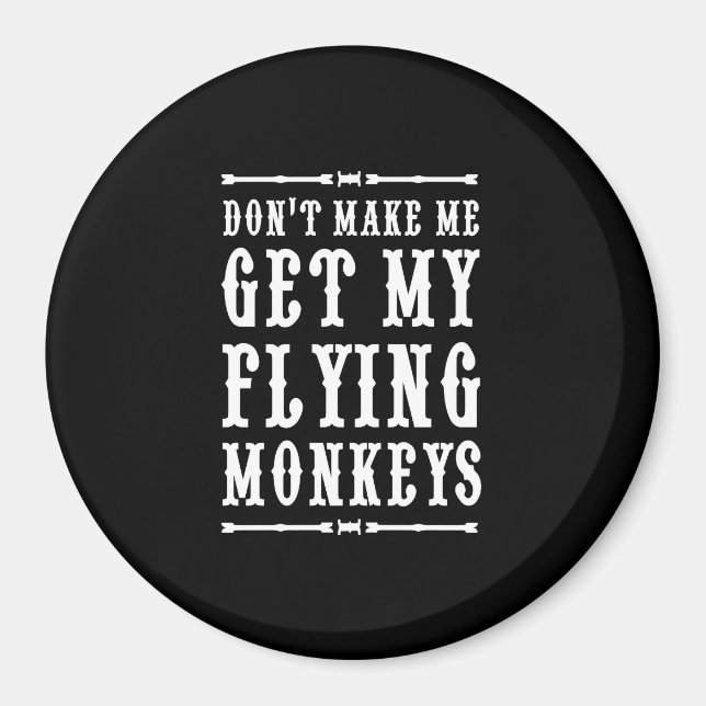 Don't Make Me Get My Flying Monkeys Magnet (Front)