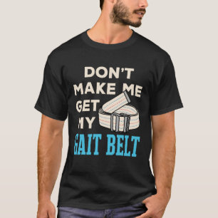 Don't Make Me Get My Gait Belt Physical Therapist  T-Shirt