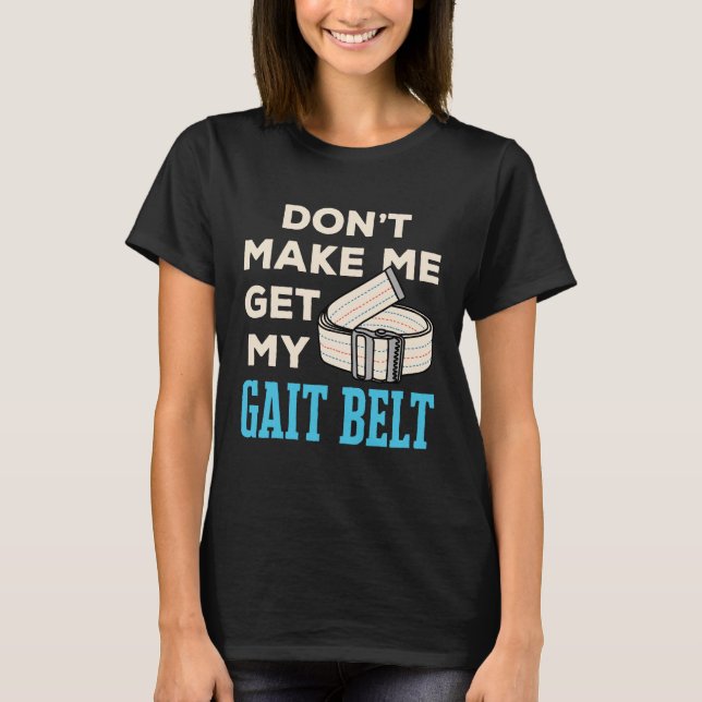 Don't Make Me Get My Gait Belt Physical Therapist  T-Shirt (Front)