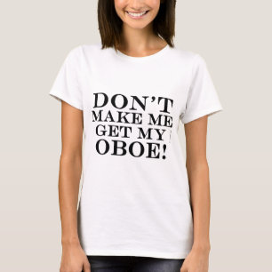 Dont Make Me Get My Oboe T-Shirt