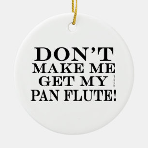 Don't Make Me Get My Pan Flute Ceramic Ornament