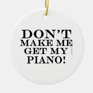 Don't Make Me Get My Piano Ceramic Ornament
