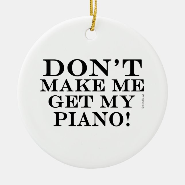 Don't Make Me Get My Piano Ceramic Ornament (Front)