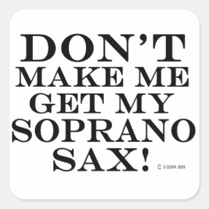 Dont Make Me Get My Soprano Sax Square Sticker