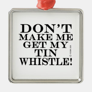 Dont Make Me Get My Tin Whistle Metal Ornament