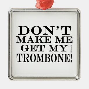 Dont Make Me Get My Trombone Metal Ornament