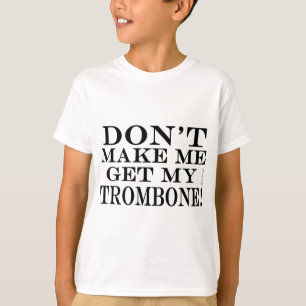 Dont Make Me Get My Trombone T-Shirt