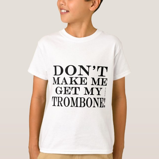 Dont Make Me Get My Trombone T-Shirt (Front)