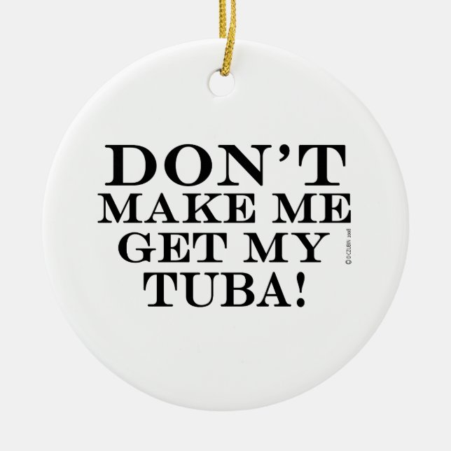 Dont Make Me Get My Tuba Ceramic Ornament (Front)