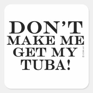 Dont Make Me Get My Tuba Square Sticker