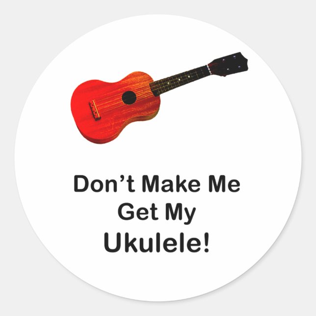 Don't make me get my Ukulele! Classic Round Sticker (Front)