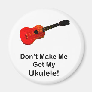 Don't make me get my Ukulele! Magnet