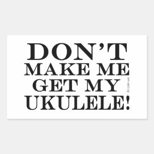 Dont Make Me Get My Ukulele Rectangular Sticker