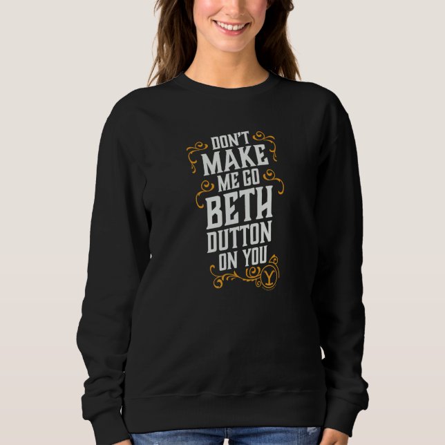 Don't Make Me Go Beth Dutton On You Sweatshirt (Front)