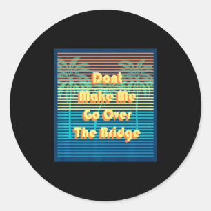 Dont Make Me Go Over The Bridge Island Barrier Is  Classic Round Sticker