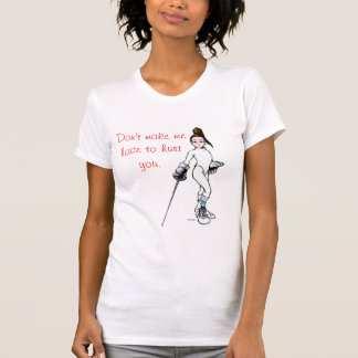  Don't make me have to hurt you. T-Shirt