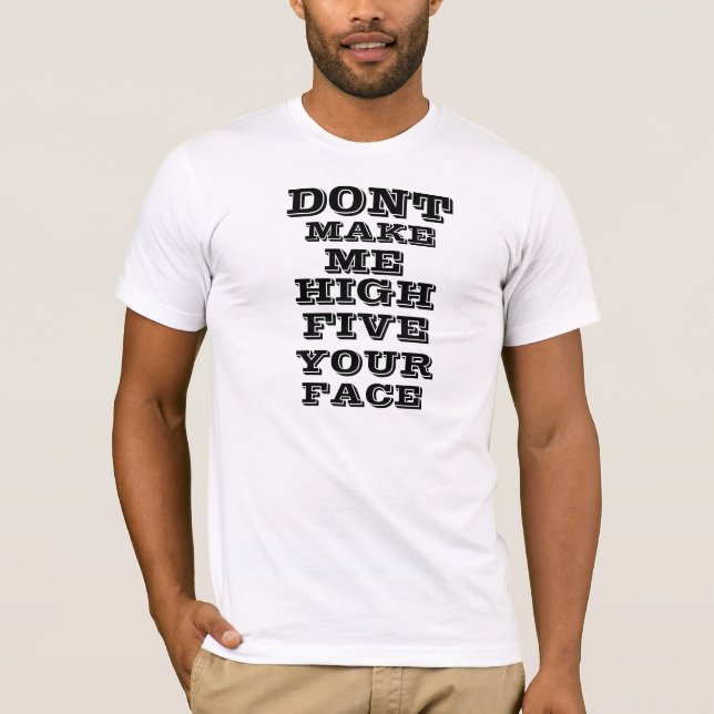 Dont Make Me High Five Your Face T-Shirt (Front)
