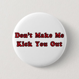 Don't Make Me Kick You Out 6 Cm Round Badge