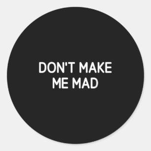 Don't Make Me Mad, Funny, Jokes, Sarcastic  Classic Round Sticker