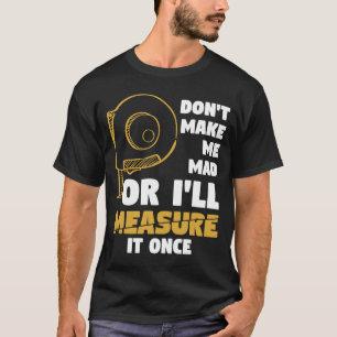 don't make me mad or I'll measure it once carpente T-Shirt