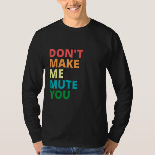 Dont Make Me Mute You T-Shirt