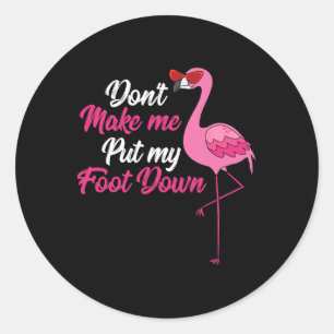 Dont Make Me Put Foot Down Cool Flamingo Cute Hall Classic Round Sticker