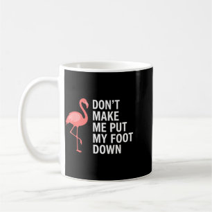 Dont Make Me Put My Foot Down Flamingo Funny Coffee Mug