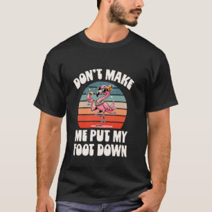 Don't Make Me Put My Foot Down Flamingo Funny Sayi T-Shirt