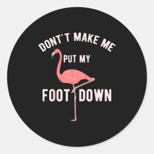 Don't Make Me Put My Foot Down Funny Flamingo  Classic Round Sticker