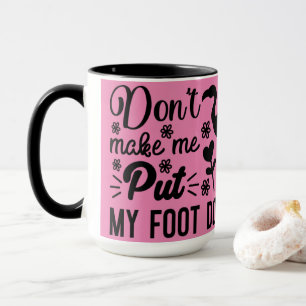 Don't Make Me Put My Foot Down Mug
