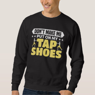 Don't Make Me Put On My Tap Shoes Dancer Sweatshirt