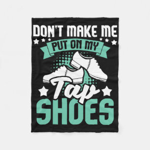 Don't Make Me Put On My Tap Shoes - Tap Dance Love Fleece Blanket
