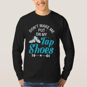 Don't Make Me Put On My Tap Shoes Tap Dance T-Shirt