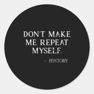 Don't Make Me Repeat Myself Funny History Buff Classic Round Sticker